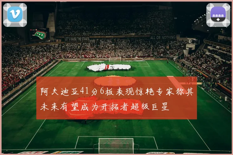 阿夫迪亚41分6板表现惊艳专家称其未来有望成为开拓者超级巨星