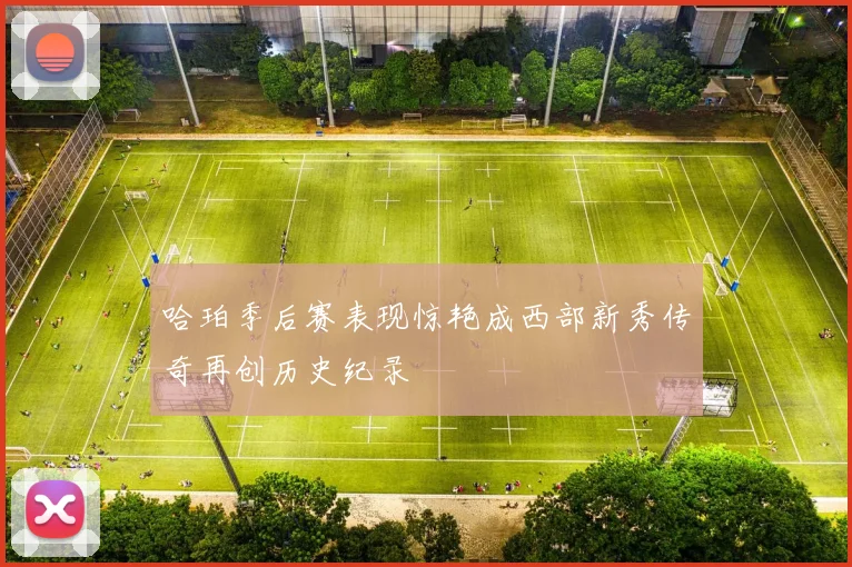 哈珀季后赛表现惊艳成西部新秀传奇再创历史纪录