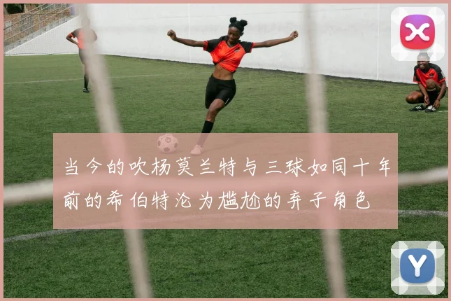 当今的吹杨莫兰特与三球如同十年前的希伯特沦为尴尬的弃子角色