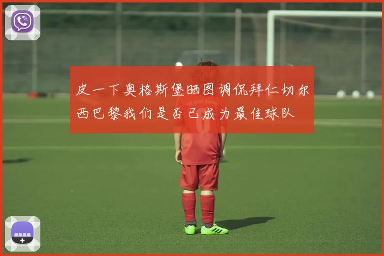 皮一下奥格斯堡晒图调侃拜仁切尔西巴黎我们是否已成为最佳球队