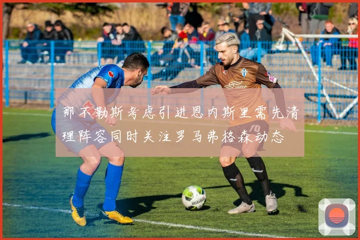 那不勒斯考虑引进恩内斯里需先清理阵容同时关注罗马弗格森动态
