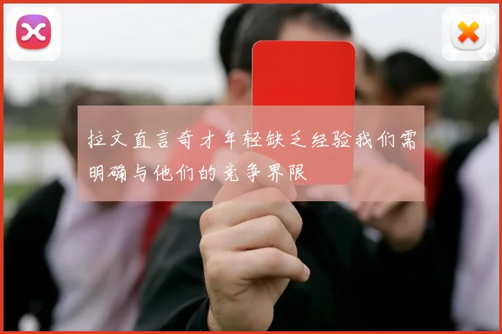 拉文直言奇才年轻缺乏经验我们需明确与他们的竞争界限