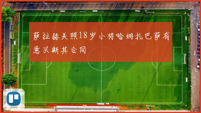 萨拉赫关照18岁小将哈姆扎巴萨有意买断其合同